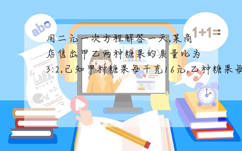 用二元一次方程解答一天,某商店售出甲乙两种糖果的质量比为3:2,已知甲种糖果每千克16元,乙种糖果每千克24元,销售总额