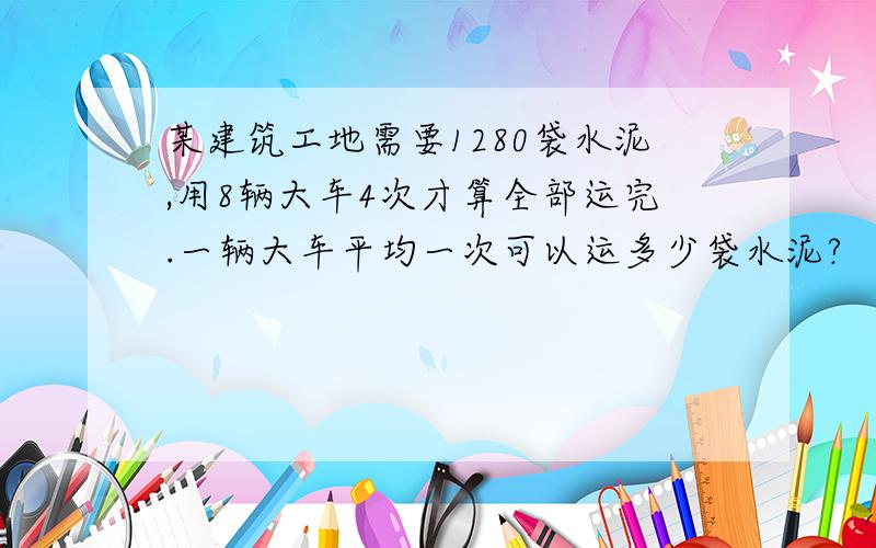 某建筑工地需要1280袋水泥,用8辆大车4次才算全部运完.一辆大车平均一次可以运多少袋水泥?