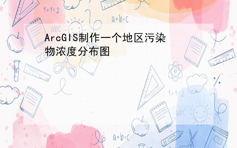 ArcGIS制作一个地区污染物浓度分布图