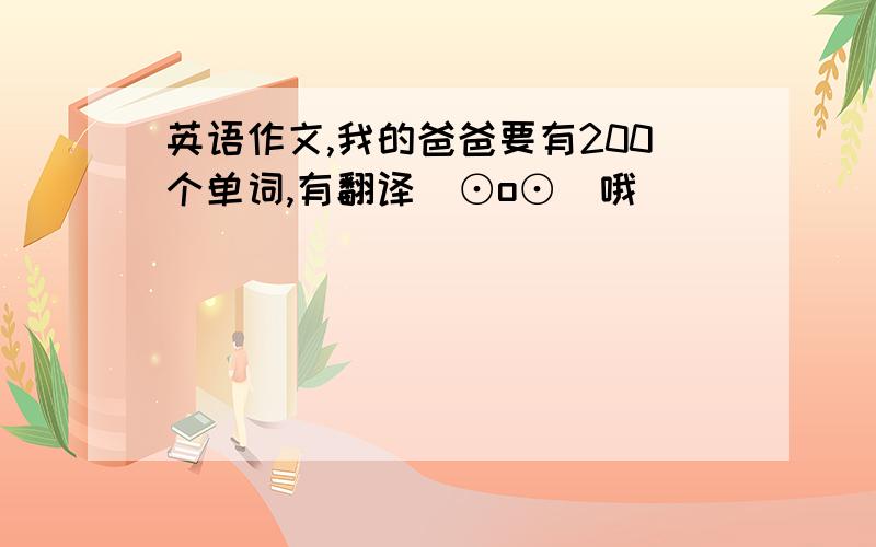 英语作文,我的爸爸要有200个单词,有翻译(⊙o⊙)哦