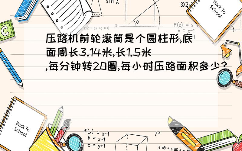 压路机前轮滚筒是个圆柱形,底面周长3.14米,长1.5米,每分钟转20圈,每小时压路面积多少?