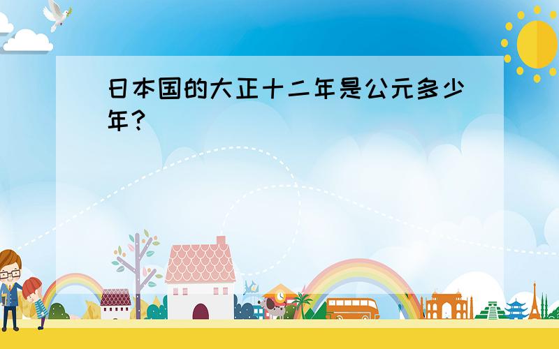 日本国的大正十二年是公元多少年?