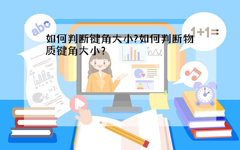 如何判断键角大小?如何判断物质键角大小？