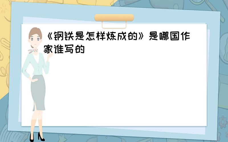 《钢铁是怎样炼成的》是哪国作家谁写的