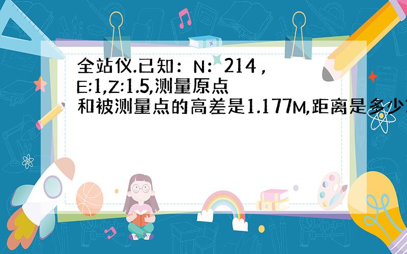 全站仪.已知：N：214 ,E:1,Z:1.5,测量原点和被测量点的高差是1.177M,距离是多少?为什么?如何计算