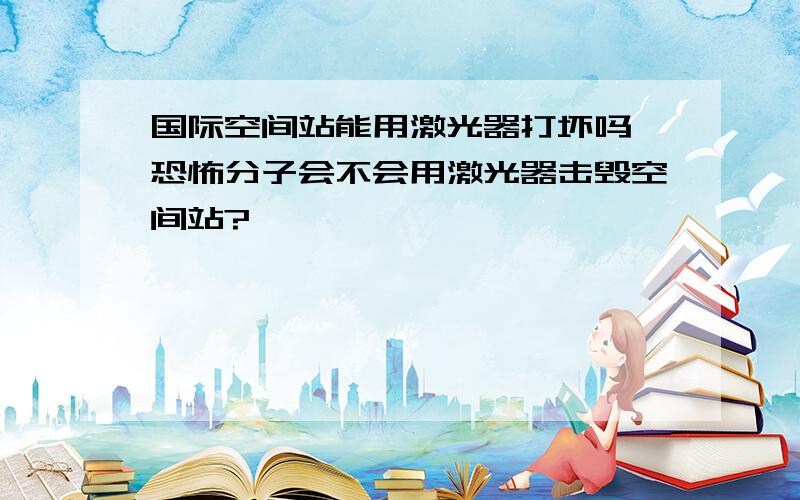 国际空间站能用激光器打坏吗,恐怖分子会不会用激光器击毁空间站?