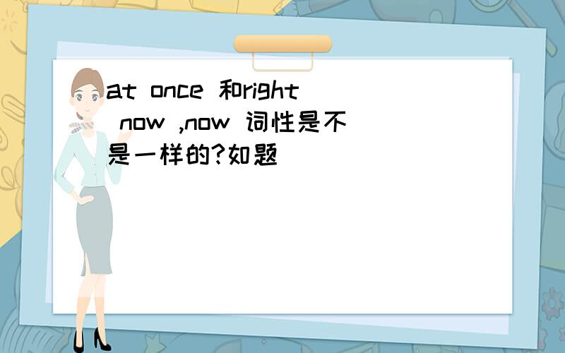 at once 和right now ,now 词性是不是一样的?如题