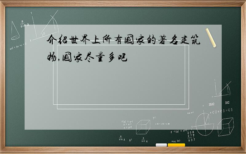 介绍世界上所有国家的著名建筑物,国家尽量多吧