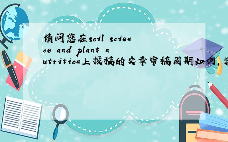 请问您在soil science and plant nutrition上投稿的文章审稿周期如何,容易接受吗? 感谢,祝