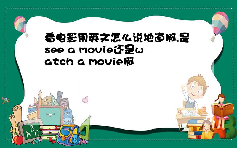 看电影用英文怎么说地道啊,是see a movie还是watch a movie啊