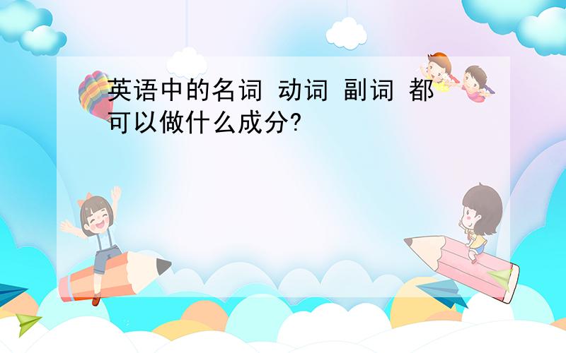 英语中的名词 动词 副词 都可以做什么成分?