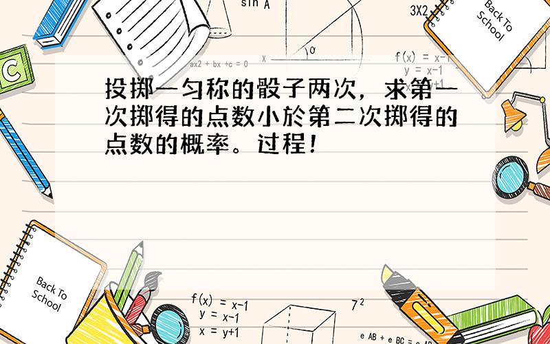 投掷一匀称的骰子两次，求第一次掷得的点数小於第二次掷得的点数的概率。过程！