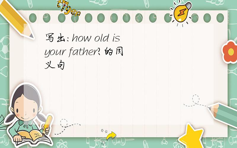 写出：how old is your father?的同义句