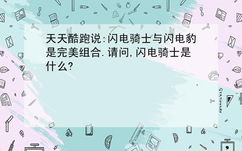 天天酷跑说:闪电骑士与闪电豹是完美组合.请问,闪电骑士是什么?