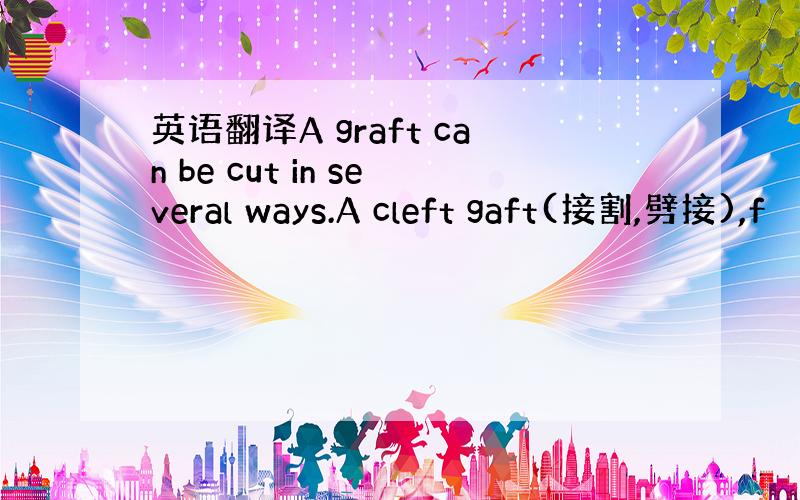 英语翻译A graft can be cut in several ways.A cleft gaft(接割,劈接),f