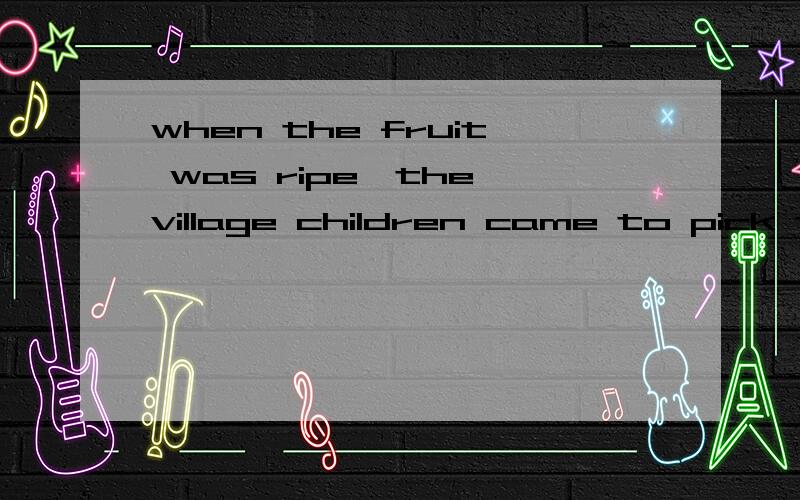 when the fruit was ripe,the village children came to pick th