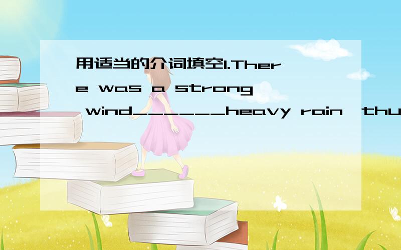 用适当的介词填空1.There was a strong wind______heavy rain,thunder an