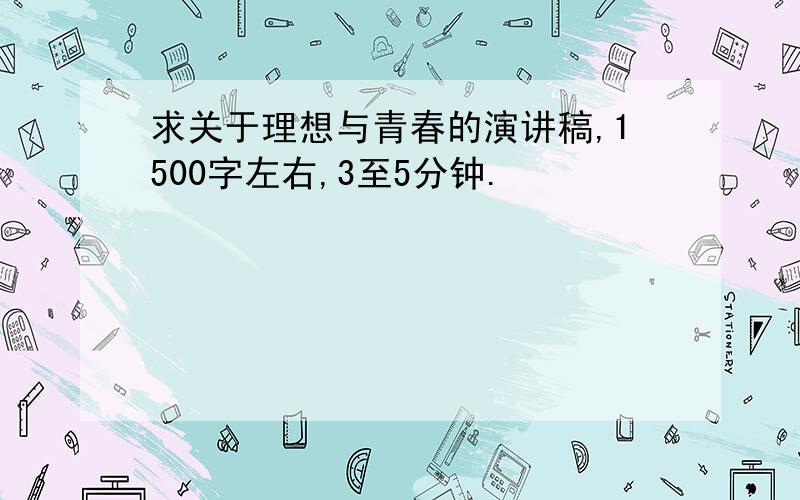 求关于理想与青春的演讲稿,1500字左右,3至5分钟.