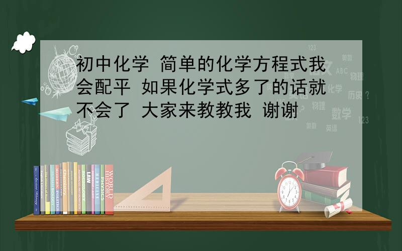 初中化学 简单的化学方程式我会配平 如果化学式多了的话就不会了 大家来教教我 谢谢