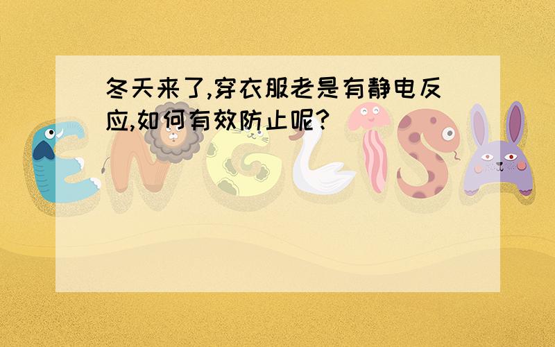 冬天来了,穿衣服老是有静电反应,如何有效防止呢?