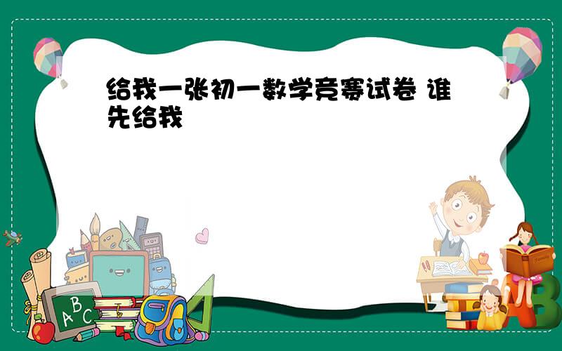 给我一张初一数学竞赛试卷 谁先给我