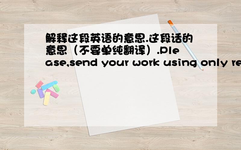 解释这段英语的意思.这段话的意思（不要单纯翻译）.Please,send your work using only re