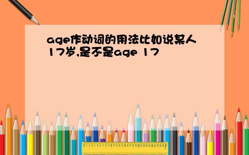 age作动词的用法比如说某人17岁,是不是age 17