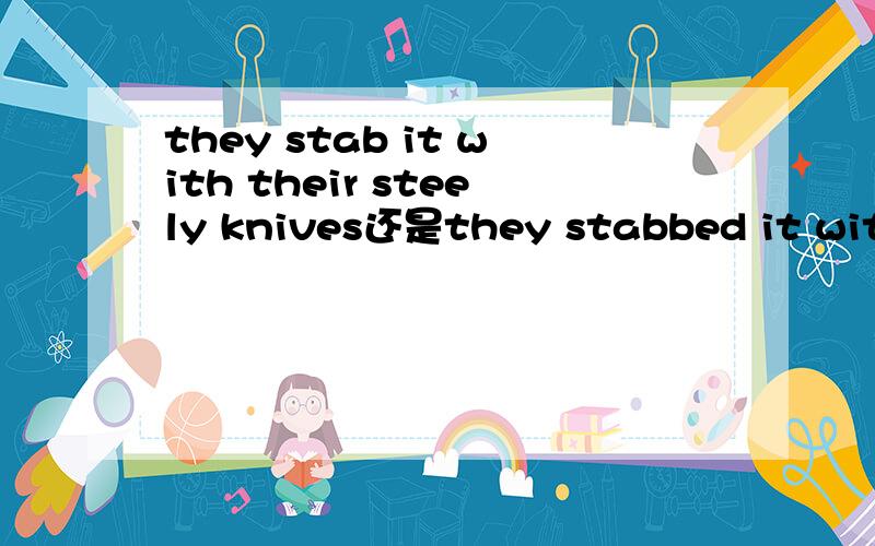 they stab it with their steely knives还是they stabbed it with