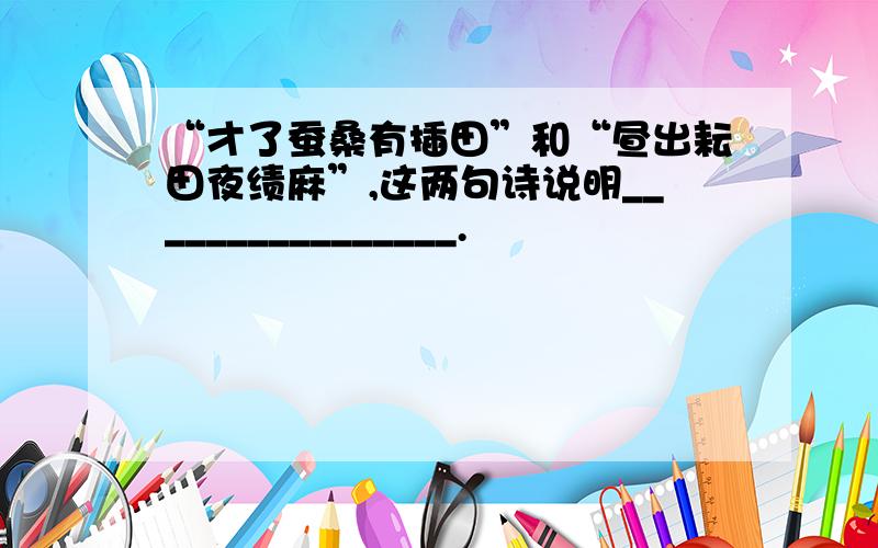 “才了蚕桑有插田”和“昼出耘田夜绩麻”,这两句诗说明________________.