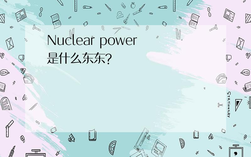 Nuclear power 是什么东东?