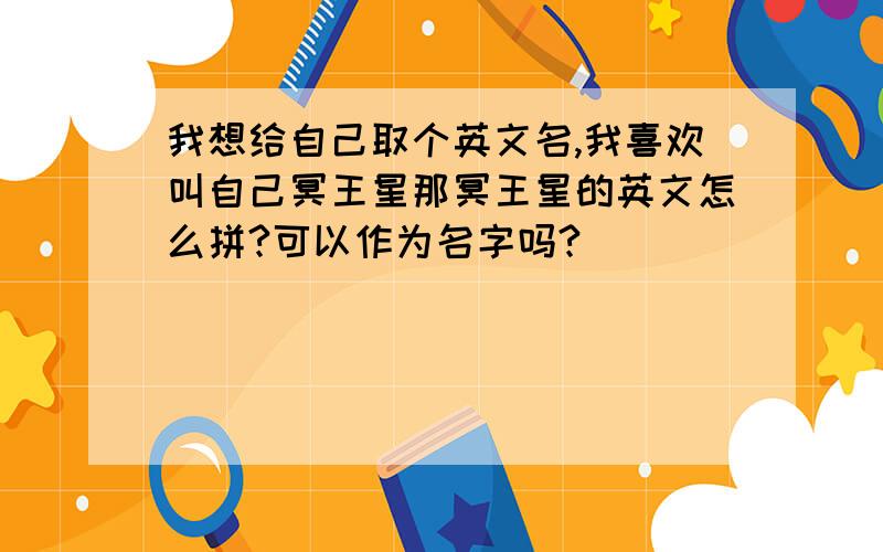 我想给自己取个英文名,我喜欢叫自己冥王星那冥王星的英文怎么拼?可以作为名字吗?