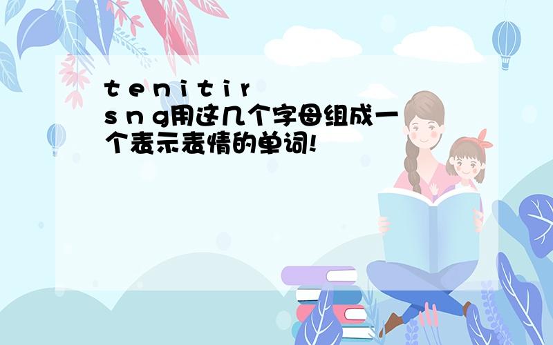 t e n i t i r s n g用这几个字母组成一个表示表情的单词!