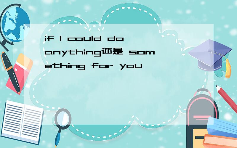 if I could do anything还是 something for you