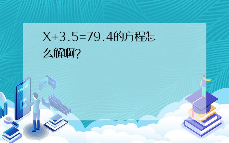 X+3.5=79.4的方程怎么解啊?