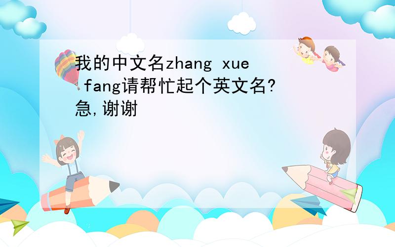 我的中文名zhang xue fang请帮忙起个英文名?急,谢谢