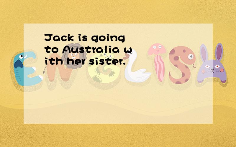 Jack is going to Australia with her sister.