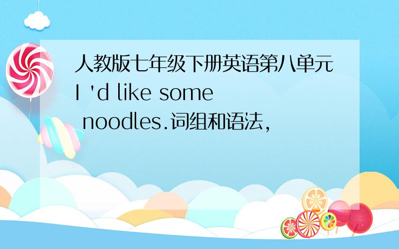 人教版七年级下册英语第八单元I 'd like some noodles.词组和语法,