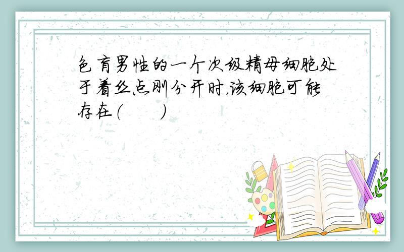 色盲男性的一个次级精母细胞处于着丝点刚分开时，该细胞可能存在（　　）