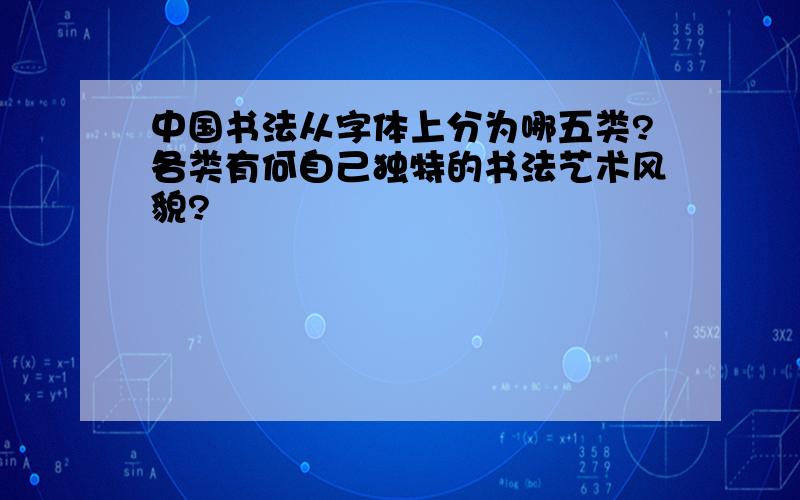 中国书法从字体上分为哪五类?各类有何自己独特的书法艺术风貌?