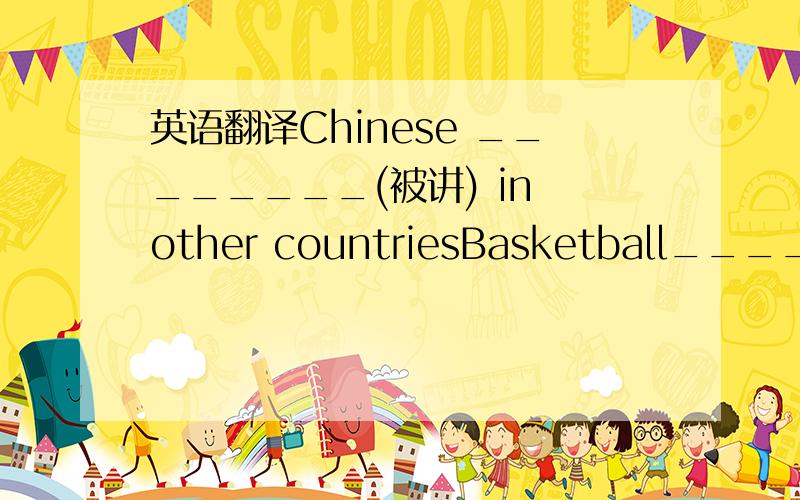 英语翻译Chinese ________(被讲) in other countriesBasketball_______