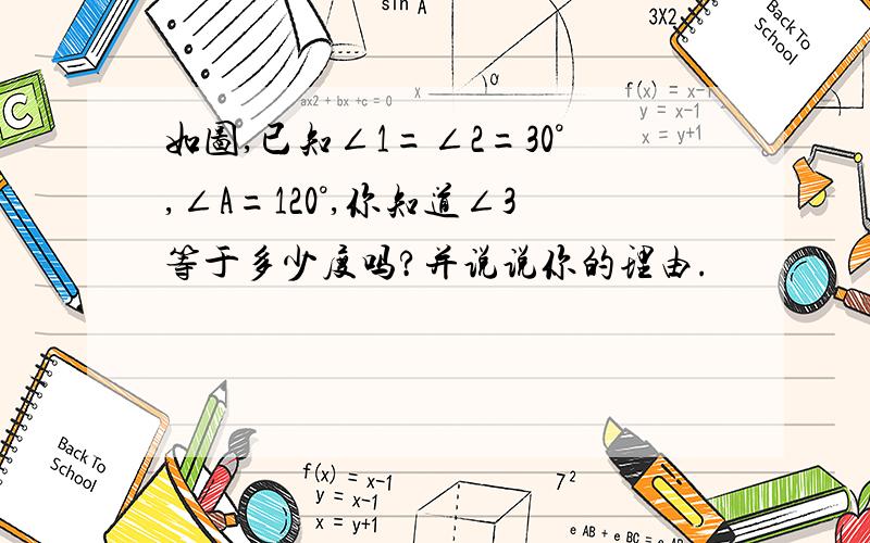 如图,已知∠1=∠2=30°,∠A=120°,你知道∠3等于多少度吗?并说说你的理由.