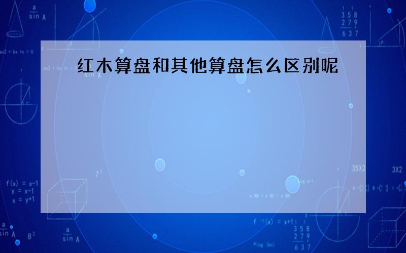 红木算盘和其他算盘怎么区别呢