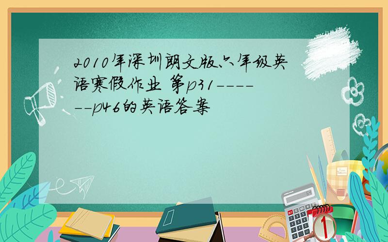 2010年深圳朗文版六年级英语寒假作业 第p31------p46的英语答案