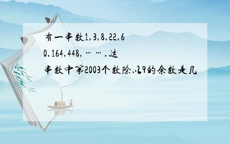 有一串数1,3,8,22,60,164,448,……,这串数中第2003个数除以9的余数是几