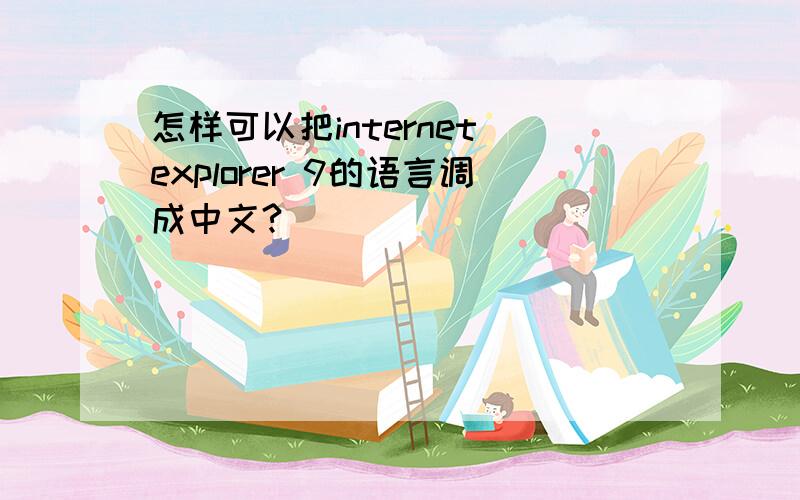 怎样可以把internet explorer 9的语言调成中文?