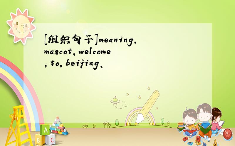 [组织句子]meaning,mascot,welcome,to,beijing、