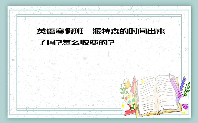 英语寒假班,派特森的时间出来了吗?怎么收费的?