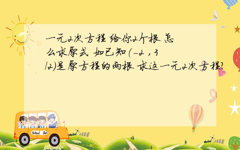 一元2次方程 给你2个根 怎么求原式 如已知（-2 ,3/2)是原方程的两根 求这一元2次方程?