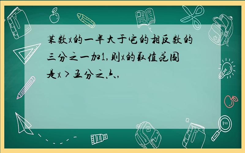 某数x的一半大于它的相反数的三分之一加1,则x的取值范围是x>五分之六,