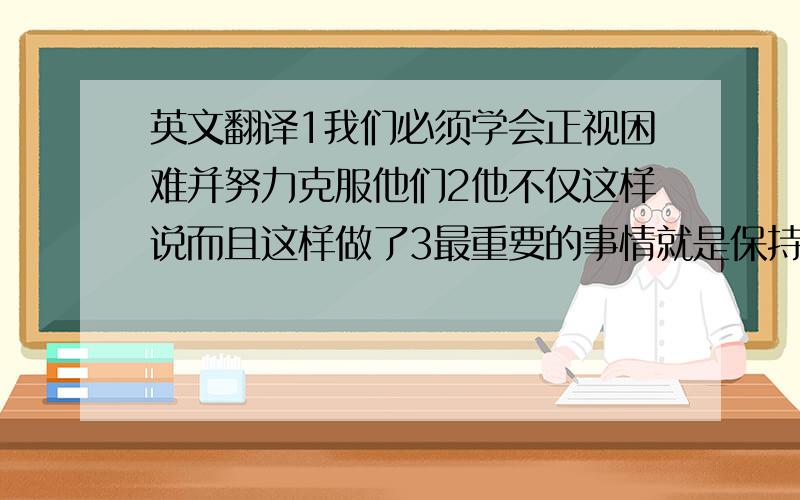 英文翻译1我们必须学会正视困难并努力克服他们2他不仅这样说而且这样做了3最重要的事情就是保持身体健康